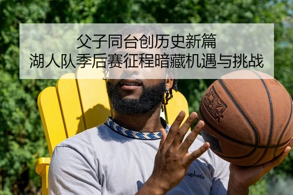 父子同台创历史新篇 湖人队季后赛征程暗藏机遇与挑战