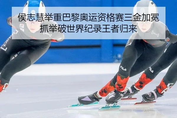侯志慧举重巴黎奥运资格赛三金加冕 抓举破世界纪录王者归来