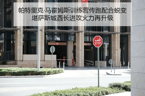 帕特里克·马霍姆斯训练营传跑配合蜕变 堪萨斯城酋长进攻火力再升级