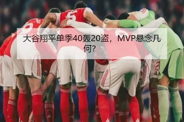 大谷翔平单季40轰20盗，MVP悬念几何？