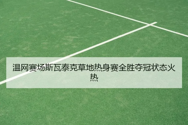 温网赛场斯瓦泰克草地热身赛全胜夺冠状态火热