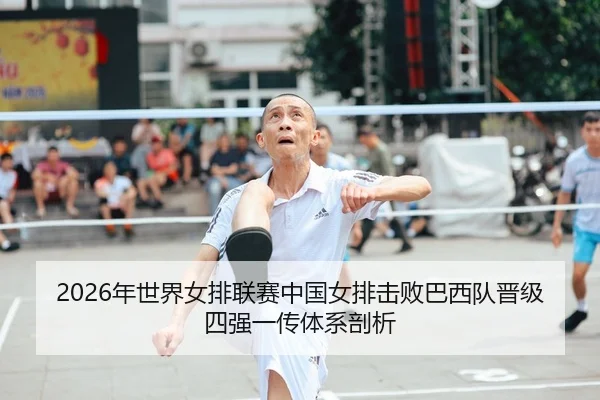 2026年世界女排联赛中国女排击败巴西队晋级四强一传体系剖析