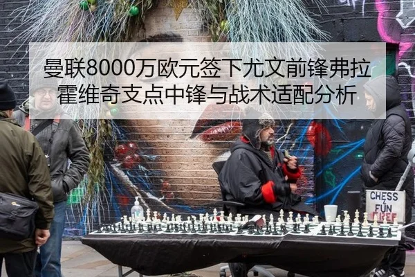 曼联8000万欧元签下尤文前锋弗拉霍维奇支点中锋与战术适配分析