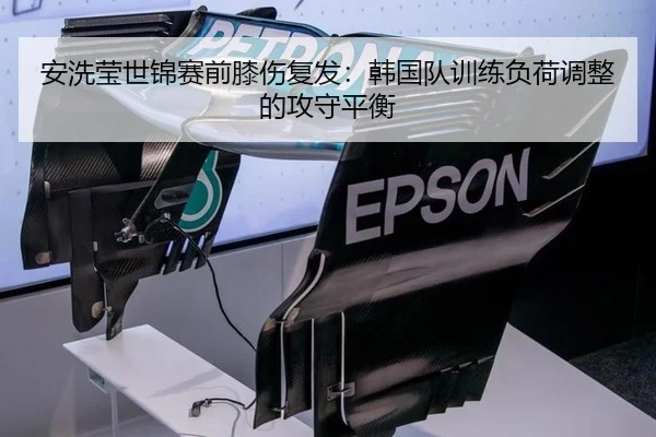 安洗莹世锦赛前膝伤复发：韩国队训练负荷调整的攻守平衡